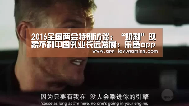 2016全国两会特别访谈:“奶剩”现象不利中国乳业长远发展:乐鱼app(图1) 乐鱼体育