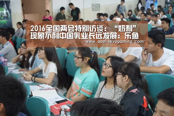 2016全国两会特别访谈:“奶剩”现象不利中国乳业长远发展:乐鱼app(图2) 乐鱼体育