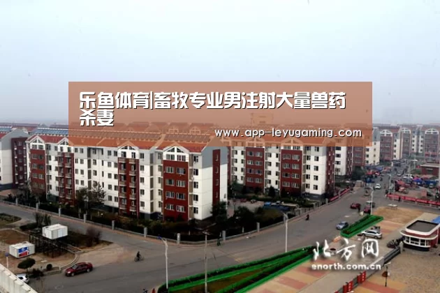 乐鱼体育|畜牧专业男注射大量兽药杀妻(图2) 乐鱼app